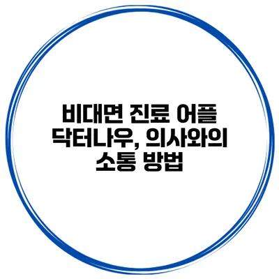 비대면 진료 어플 닥터나우, 의사와의 소통 방법