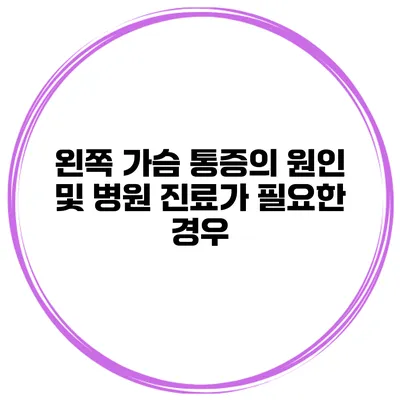 왼쪽 가슴 통증의 원인 및 병원 진료가 필요한 경우