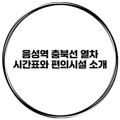 음성역 충북선 열차 시간표와 편의시설 소개