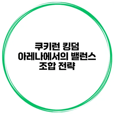 쿠키런 킹덤 아레나에서의 밸런스 조합 전략