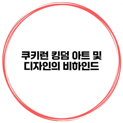 쿠키런 킹덤 아트 및 디자인의 비하인드